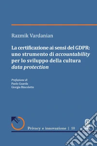 La certificazione ai sensi del GDPR: uno strumento di accountability per lo sviluppo della cultura data protection libro