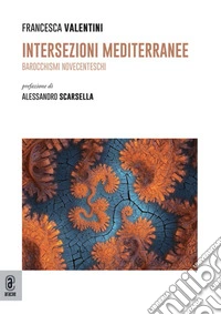 Intersezioni mediterranee. Barocchismi novecenteschi libro