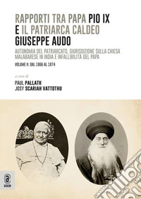 Rapporti tra papa Pio IX e il patriarca Caldeo Giuseppe Audo. Autonomia del patriarcato, giurisdizione sulla Chiesa malabarese in India e infallibilità del Papa. Vol. 2: Dal 1866 al 1874 libro