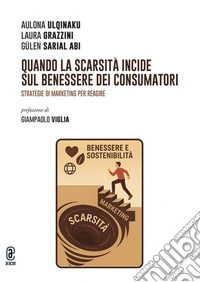 Quando la scarsità incide sul benessere dei consumatori. Strategie di marketing per reagire libro