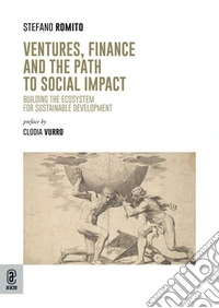 Ventures, finance and the path to social impact. Building the ecosystem for sustainable development libro
