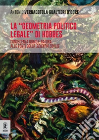 La «geometria politico legale» di Hobbes. Conoscenza uomo e natura alle fonti della scientia civilis libro