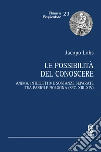 Le possibilità del conoscere. Anima, intelletto e sostanze separate tra Parigi e Bologna (sec. XIII-XIV) libro