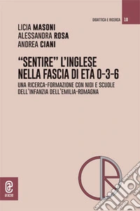 «Sentire» l'inglese nella fascia di età 0-3-6. Una ricerca-formazione con nidi e scuole dell'infanzia dell'Emilia-Romagna libro