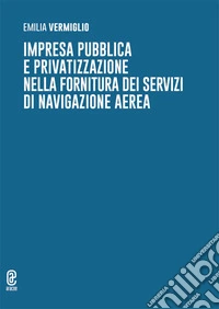 Impresa pubblica e privatizzazione nella fornitura dei servizi di navigazione aerea libro