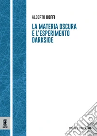 La materia oscura e l'esperimento Darkside libro