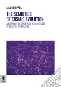 The semiotics of cosmic evolution. A hierarchy of space-time interpretants of quantum information libro