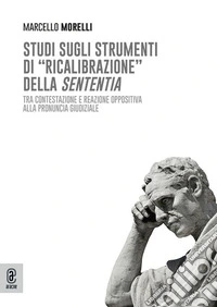 Studi sugli strumenti di «ricalibrazione» della sententia. Tra contestazione e reazione oppositiva alla pronuncia giudiziale libro