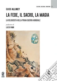 La fede, il sacro, la magia. La religiosità nella Prima Guerra Mondiale libro