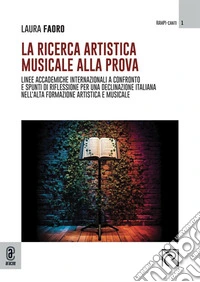 La ricerca artistica musicale alla prova. Linee accademiche internazionali a confronto e spunti di riflessione per una declinazione italiana nell'alta formazione artistica e musicale libro