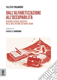 Dall'alfabetizzazione all'occupabilità. Percorsi storico-educativi nelle aree interne dei Monti Dauni libro
