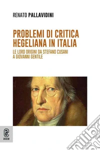 Problemi di critica hegeliana in Italia. Le loro origini da Stefano Cusani a Giovanni Gentile libro