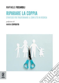 Riparare la coppia. Strategie per trasformare il conflitto in risorsa. Nuova ediz.