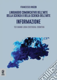 Linguaggio comunicativo dell'arte della scienza o della scienza dell'arte. Informazione. Teo-umano-logia esistenzial-cognitiva libro