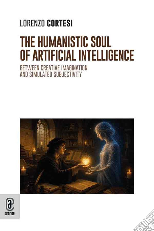 The humanistic soul of Artificial Intelligence. Between creative imagination and simulated subjectivity. Nuova ediz.