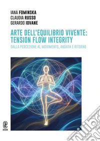 Arte dell'equilibrio vivente: tension flow integrity. Dalla percezione al movimento, andata e ritorno libro