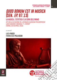 Quod bonum est in musica (Sen. Ep. 87.13). La musica, l'estetica e la cura dell'animo. Atti della IV edizione del Certamen Classicum Philosophicum. Liceo Classico e Musicale «C. Cavour» (Torino, 08-09 aprile 2025). Nuova ediz. libro