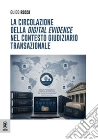 La circolazione della «digital evidence» nel contesto giudiziario transazionale libro