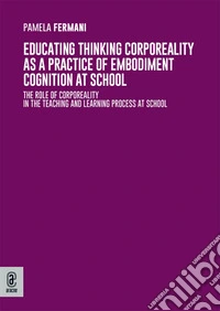 Educating thinking corporeality as a practice of embodiment cognition at school. The role of corporeality in the teaching and learning process at school libro
