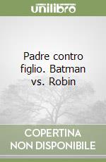 Padre contro figlio. Batman vs. Robin