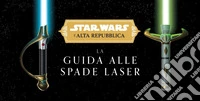La guida alle spade laser. L'Alta Repubblica. Star Wars. Ediz. a colori libro