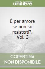 È per amore se non so resisterti?. Vol. 3 libro
