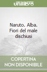 Naruto. Alba. Fiori del male dischiusi libro