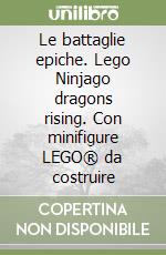 Le battaglie epiche. Lego Ninjago dragons rising. Con minifigure LEGO® da costruire libro