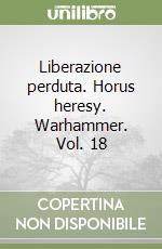 Liberazione perduta. Horus heresy. Warhammer. Vol. 18 libro