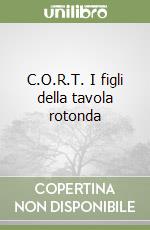 C.O.R.T. I figli della tavola rotonda libro