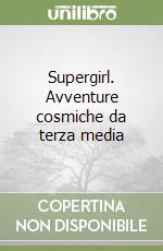 Supergirl. Avventure cosmiche da terza media libro
