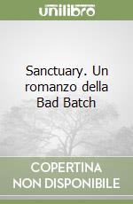 Sanctuary. Un romanzo della Bad Batch libro