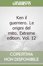 Ken il guerriero. Le origini del mito. Extreme edition. Vol. 12 libro