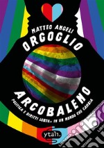 Orgoglio arcobaleno. Politica e diritti LGBTQ+ in un mondo che cambia libro