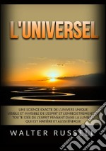 L'Universel. Une science exacte de l'univers unique visible et invisible de l'esprit et l'enregistrement de toute idée de l'esprit pensant dans ... matière et aussi énergie libro