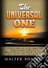 The universal one. An exact science of the One visible and invisible universe of Mind and the registration of all idea of thinking Mind in light, which is matter and also energy libro
