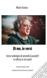 Di me, in versi. Breve antologia di amenità (cazzate!) in offesa ai veri poeti libro