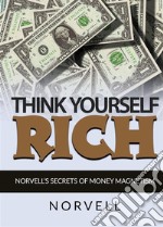 Think yourself rich. Norvell's secrets of money magnetism libro