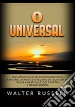 O universal. Uma ciência exata do um universo visível e invisível da mente e o registro de toda idéia de pensar a mente à luz, que é matéria e também energia libro