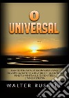 O universal. Uma ciência exata do um universo visível e invisível da mente e o registro de toda idéia de pensar a mente à luz, que é matéria e também energia libro di Russell Walter