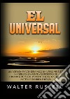 El Universal. Una ciencia exacta del Único universo visible e invisible de la Mente y el registro de toda idea de Mente pensante en la luz, ... materia y también energía libro di Russell Walter