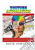 Youtibe automation. Complete Guide 2023. How to create a cash cow youtube channel that generates a monthly passive income of 6 figures libro