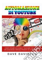 Automazione di Youtube. Guida Completa 2023. Come creare un canale Youtube che genera un guadagno mensile passivo di 6 cifre