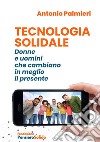 Tecnologia solidale. Donne e uomini che cambiano in meglio il presente. Nuova ediz. libro di Palmieri Antonio