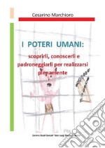 I poteri umani. Scoprirli, conoscerli e padroneggiarli per realizzarsi pienamente libro