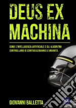 Deus ex machina. Come l'intelligenza artificiale e gli algoritmi controllano (e controlleranno) il mondo. Nuova ediz.