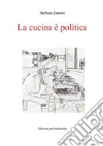 La cucina è politica. Ricette e percorsi, dalla dignità della fame alla gola libro