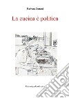 La cucina è politica. Ricette e percorsi, dalla dignità della fame alla gola libro di Zattoni Barbara