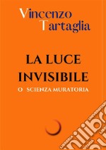 La luce invisibile. O scienza muratoria. Ediz. integrale libro