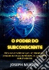 O poder do subconsciente. Técnicas científicas que lhe permitirão utilizar as forças ilimitadas de sua mente subconsciente libro